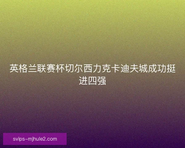 英格兰联赛杯切尔西力克卡迪夫城成功挺进四强