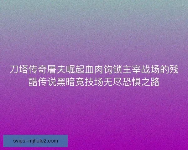 刀塔传奇屠夫崛起血肉钩锁主宰战场的残酷传说黑暗竞技场无尽恐惧之路